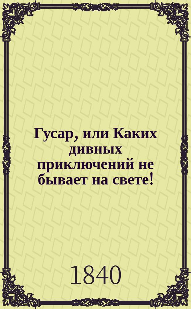Гусар, или Каких дивных приключений не бывает на свете ! : Роман в 3 ч. Ч. 2