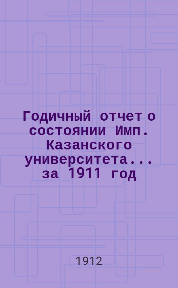 Годичный отчет о состоянии Имп. Казанского университета... за 1911 год