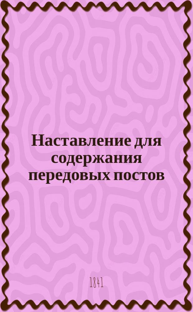 Наставление для содержания передовых постов : Сост. ... при Гвард. ген. штабе в 1838 г