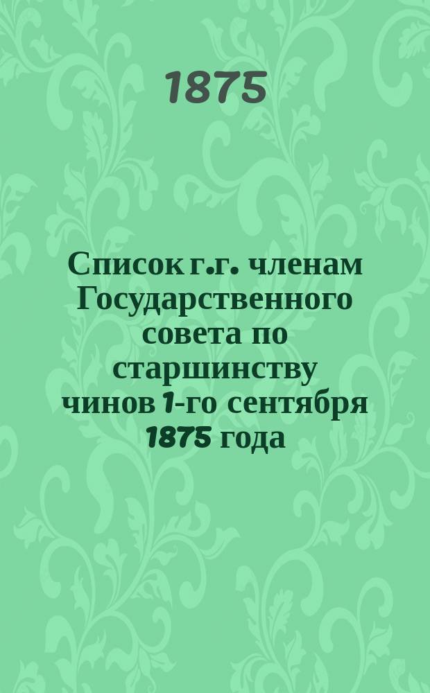 Список г.г. членам Государственного совета по старшинству чинов 1-го сентября 1875 года