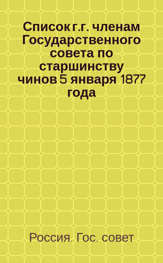 Список г.г. членам Государственного совета по старшинству чинов 5 января 1877 года