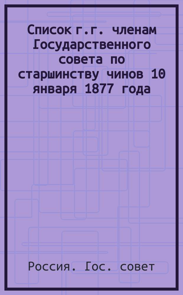 Список г.г. членам Государственного совета по старшинству чинов 10 января 1877 года