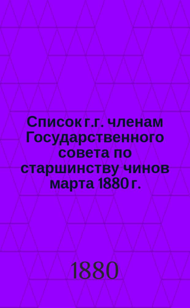 Список г.г. членам Государственного совета по старшинству чинов марта 1880 г.