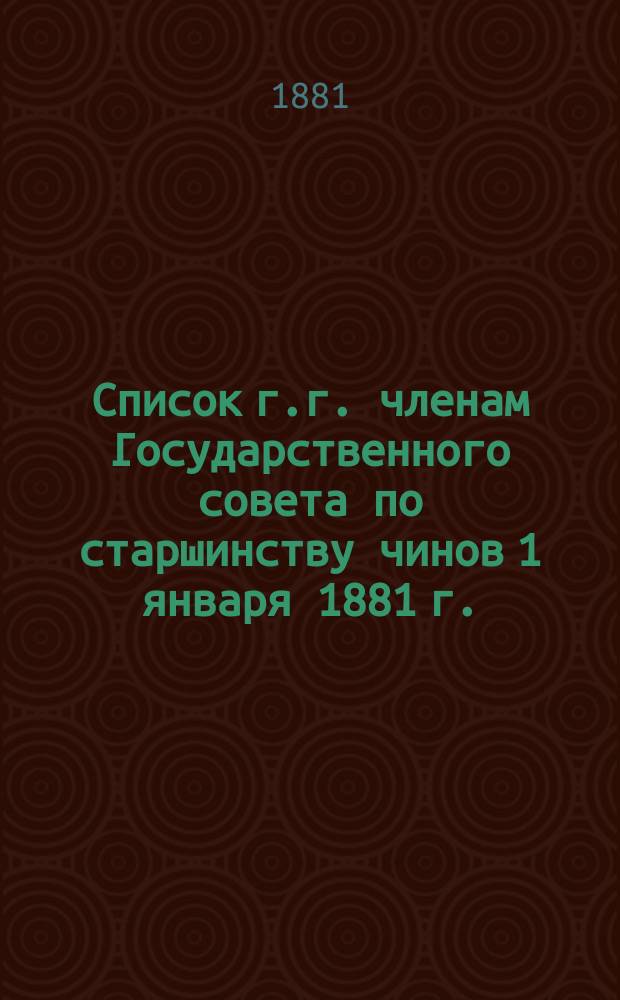 Список г.г. членам Государственного совета по старшинству чинов 1 января 1881 г.