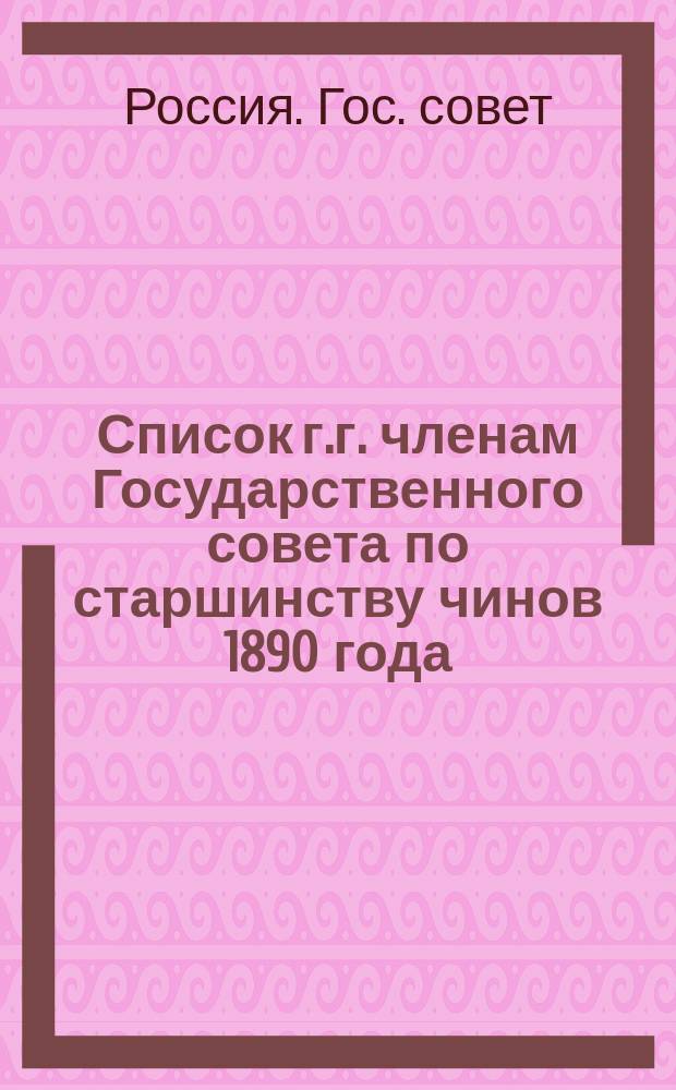 Список г.г. членам Государственного совета по старшинству чинов 1890 года