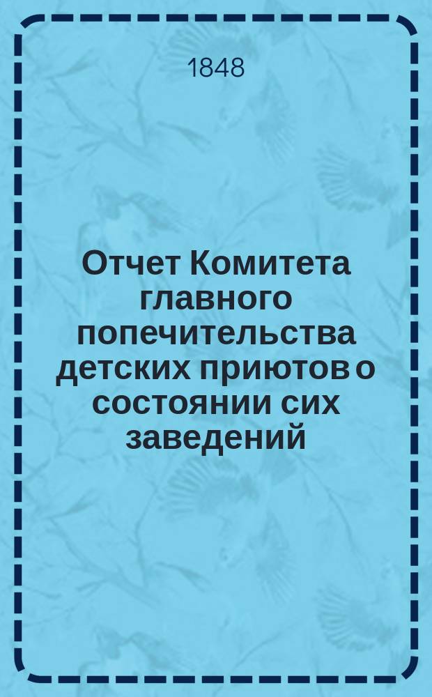 Отчет Комитета главного попечительства детских приютов о состоянии сих заведений... 9-й... с 1 января 1847 года по 1-е января 1848 года