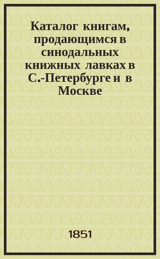 Каталог книгам, продающимся в синодальных книжных лавках в С.-Петербурге и в Москве