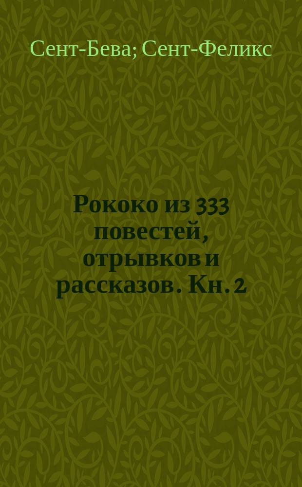 Рококо из 333 повестей, отрывков и рассказов. Кн. 2 : [О художнике и альпийской Швейцарии. Старые знакомые (Madame Pontivy) : Повесть Сент-Бева. Пустыня : Эскиз Сент-Феликса. Анекдотическая повесть для драматического сюжета. Изабелла : Рассказ гр. Деш. Две слабости : Роман Поль де Кока]