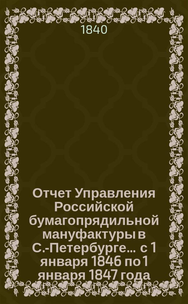 Отчет Управления Российской бумагопрядильной мануфактуры в С.-Петербурге... ... с 1 января 1846 по 1 января 1847 года : ... с 1 января 1846 по 1 января 1847 года ; Баланс с 1 января 1846 года по 1 января 1847 года