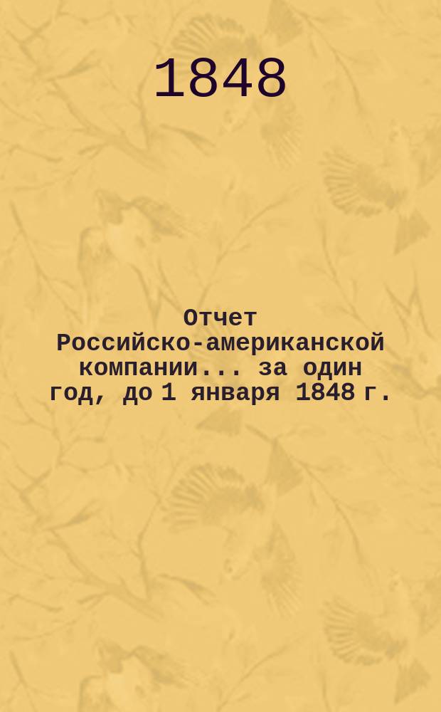 Отчет Российско-американской компании... ... за один год, до 1 января 1848 г.