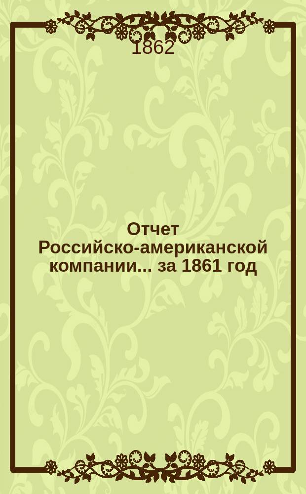 Отчет Российско-американской компании... ... за 1861 год