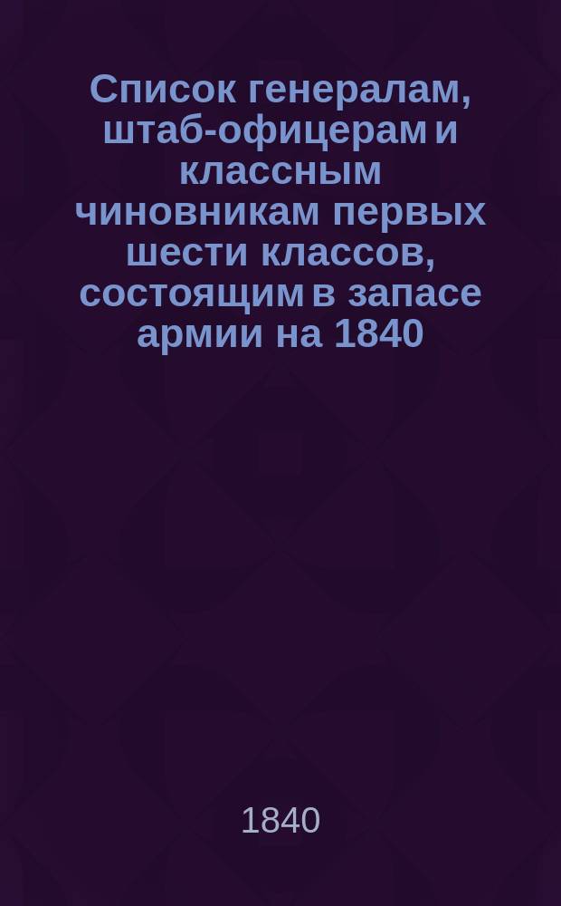Список генералам, штаб-офицерам и классным чиновникам первых шести классов, состоящим в запасе армии на 1840, 1844, 1852, 1855-1857, 1859-1869, 1871-1872, 1874-1875, 1877-1884
