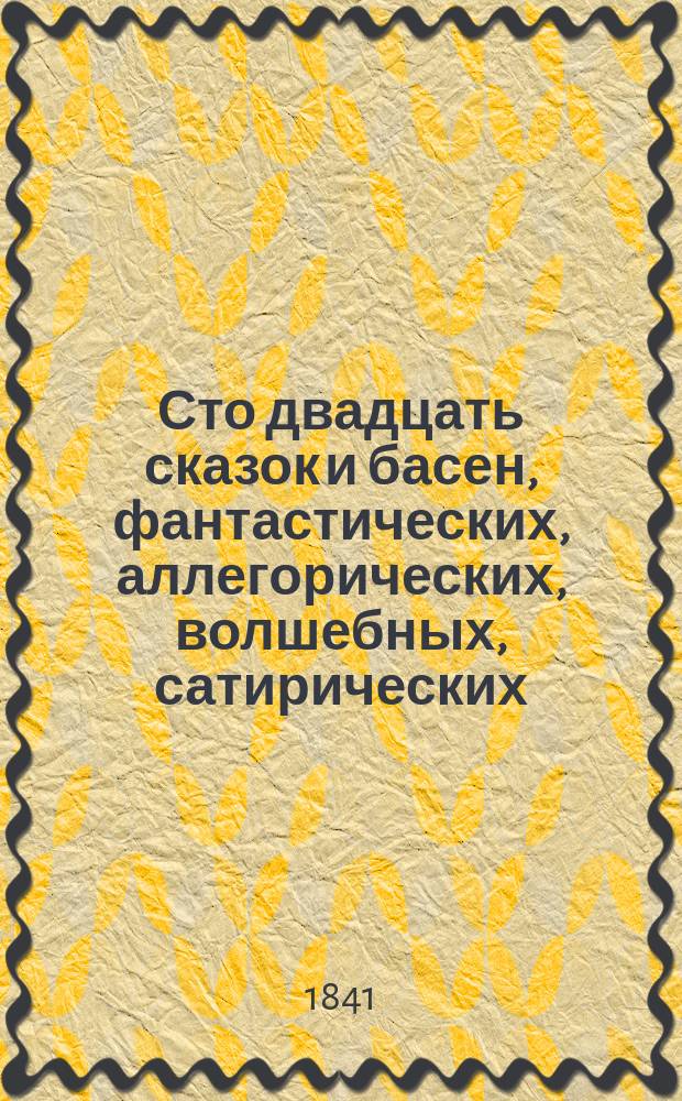 Сто двадцать сказок и басен, фантастических, аллегорических, волшебных, сатирических, рассказов романических, причуды людей и всех богачей : В 10 ч. Ч. 2
