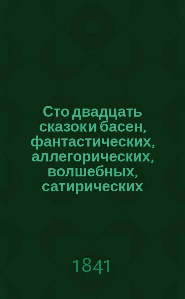Сто двадцать сказок и басен, фантастических, аллегорических, волшебных, сатирических, рассказов романических, причуды людей и всех богачей : В 10 ч. Ч. 5