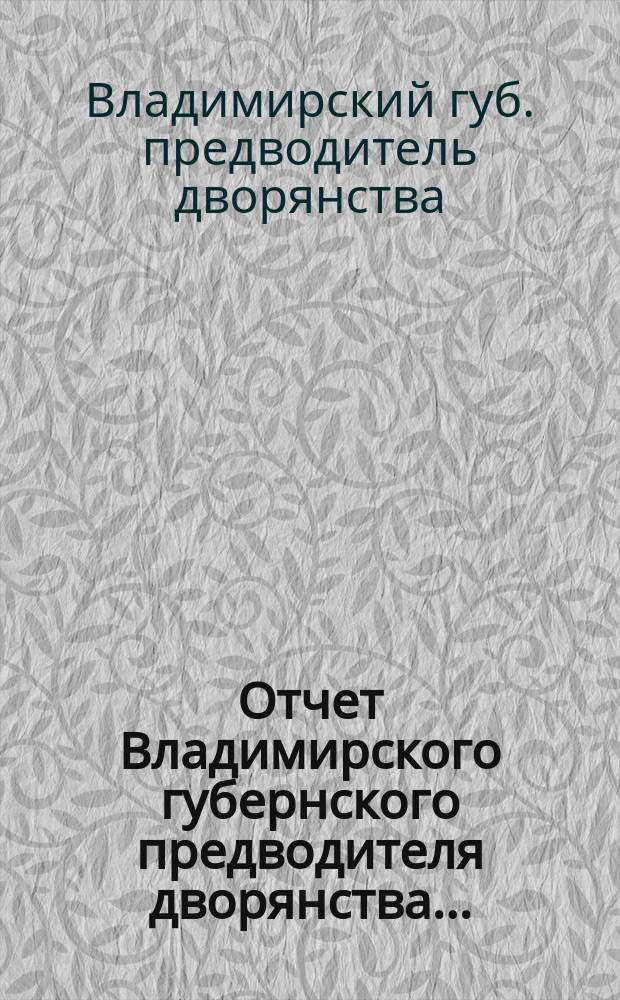 Отчет Владимирского губернского предводителя дворянства...