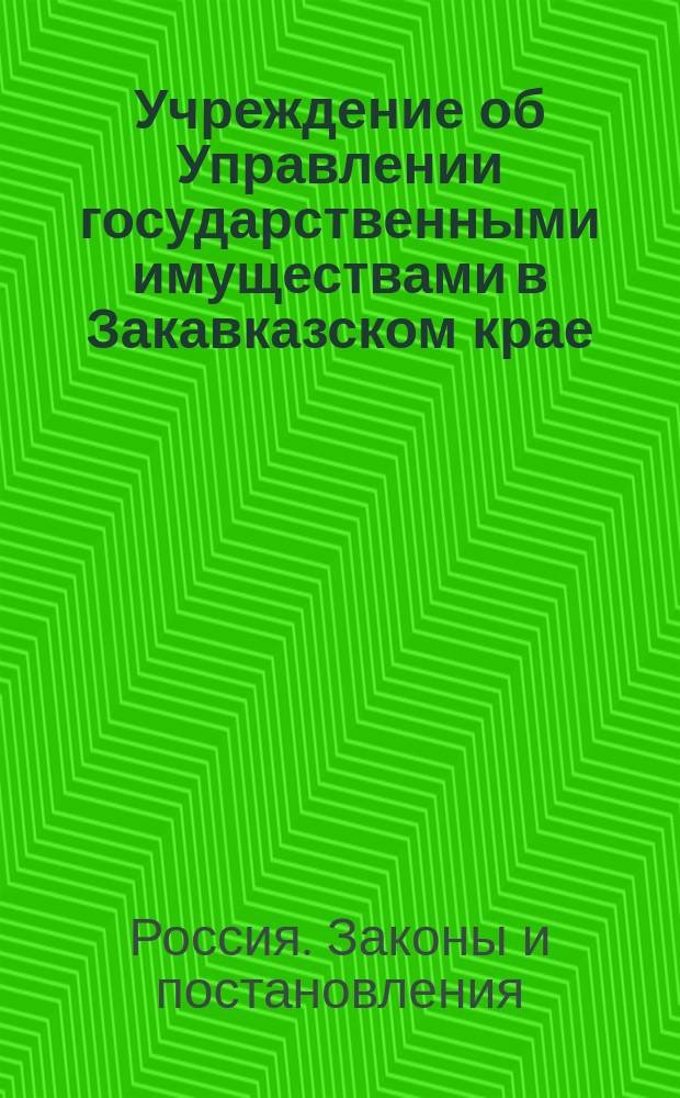 Учреждение об Управлении государственными имуществами в Закавказском крае: Утв. 5 янв. 1841 г.; Штат Управления государственными имуществами в Закавказском крае