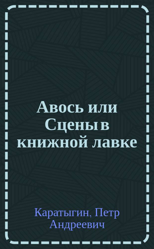 Авось или Сцены в книжной лавке : Шутка-водевиль в 1 д
