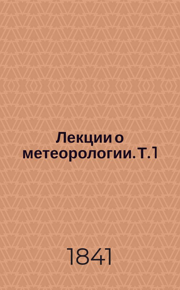 Лекции о метеорологии. Т. 1