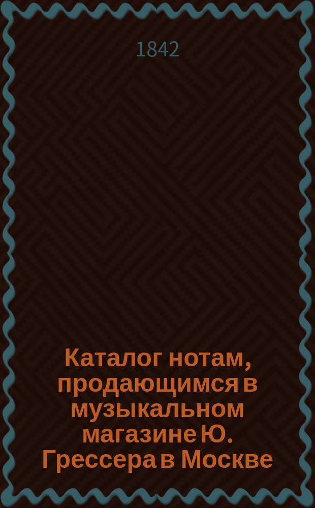 ... Каталог нотам, продающимся в музыкальном магазине Ю. Грессера в Москве