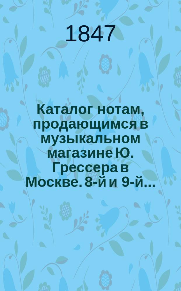 ... Каталог нотам, продающимся в музыкальном магазине Ю. Грессера в Москве. 8-й и 9-й...