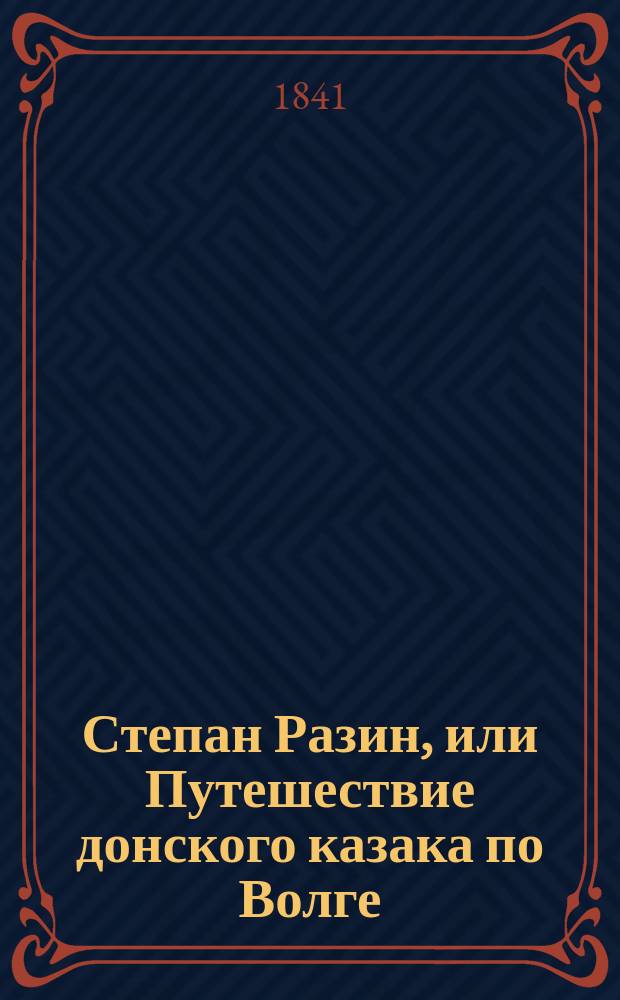 Степан Разин, или Путешествие донского казака по Волге : Роман, взятый из древ. повести времен царя Алексея Михайловича