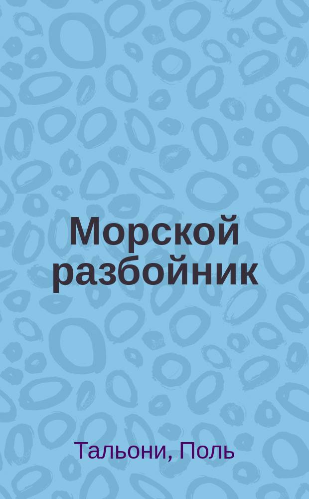 Морской разбойник = (Le pirate) : Балет в 3 д., соч. г. Тальони : Поставлен на здешней сцене балетмейстером Имп. Моск. театра г. Герино