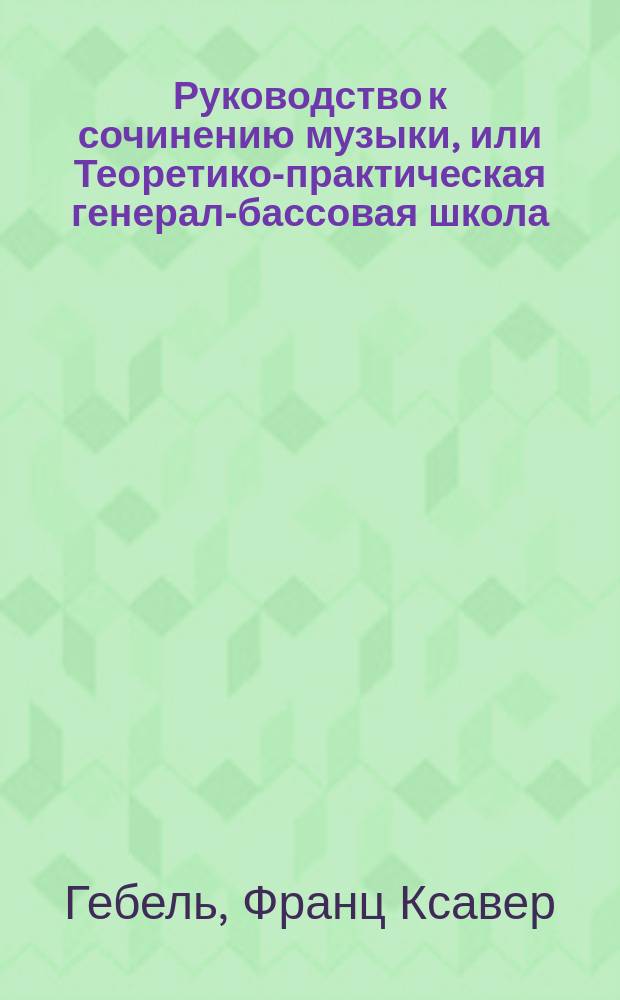 Руководство к сочинению музыки, или Теоретико-практическая генерал-бассовая школа