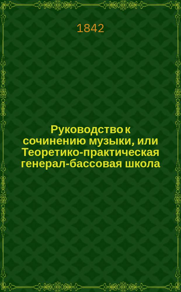 Руководство к сочинению музыки, или Теоретико-практическая генерал-бассовая школа. Ч. 1