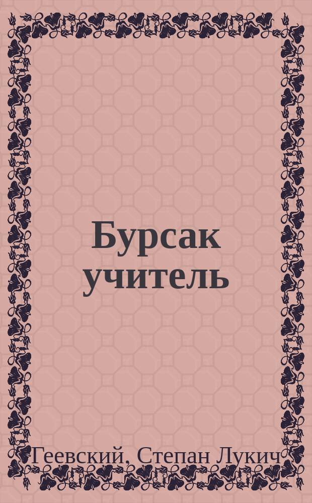 Бурсак учитель : Комедия в 5 д. : (Писано летом 1840 г.)