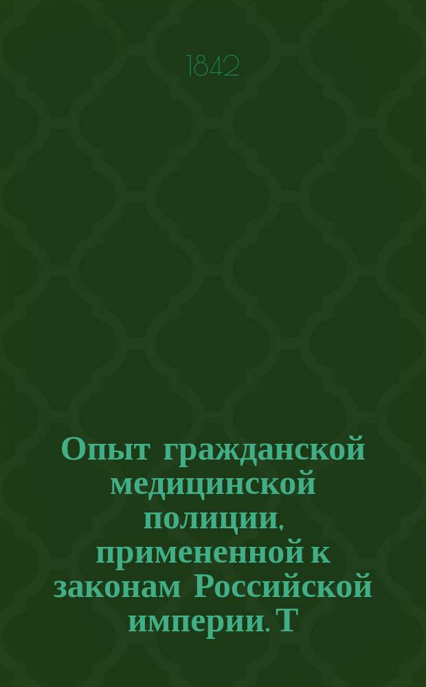 Опыт гражданской медицинской полиции, примененной к законам Российской империи. Т. 1