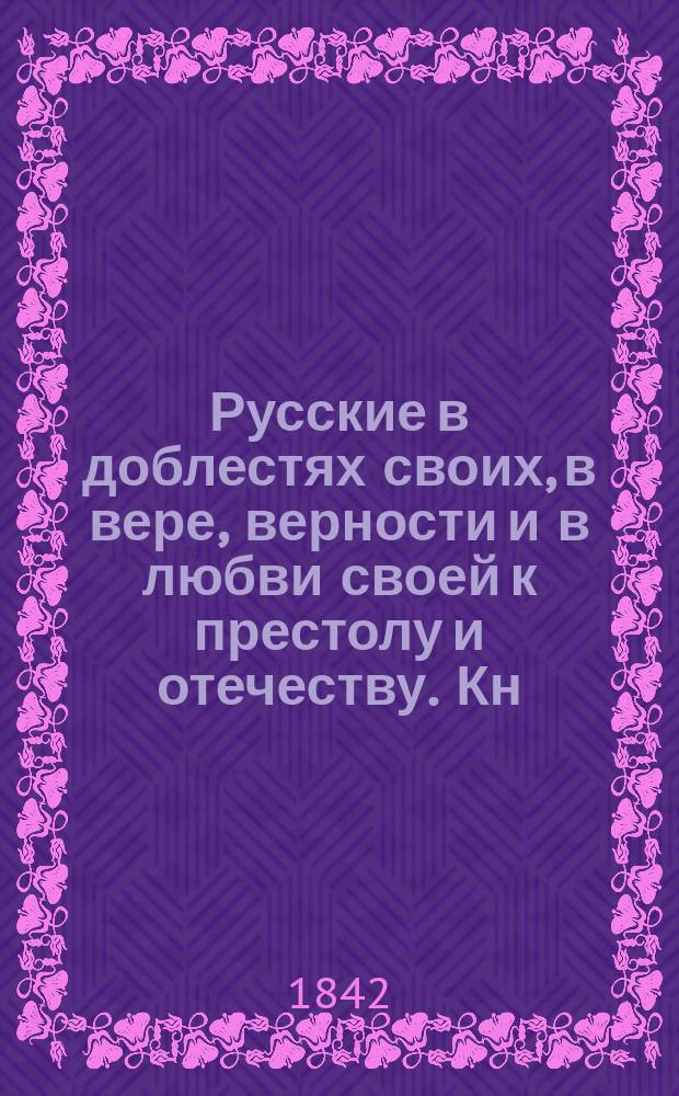Русские в доблестях своих, в вере, верности и в любви своей к престолу и отечеству. Кн. 1