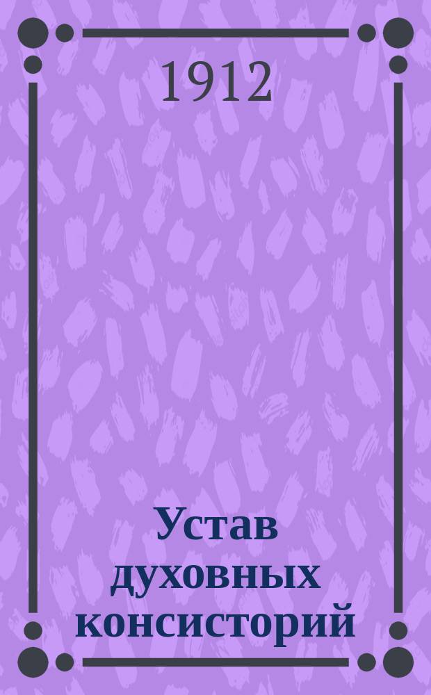 Устав духовных консисторий : Утв. 9 апр. 1883 г.