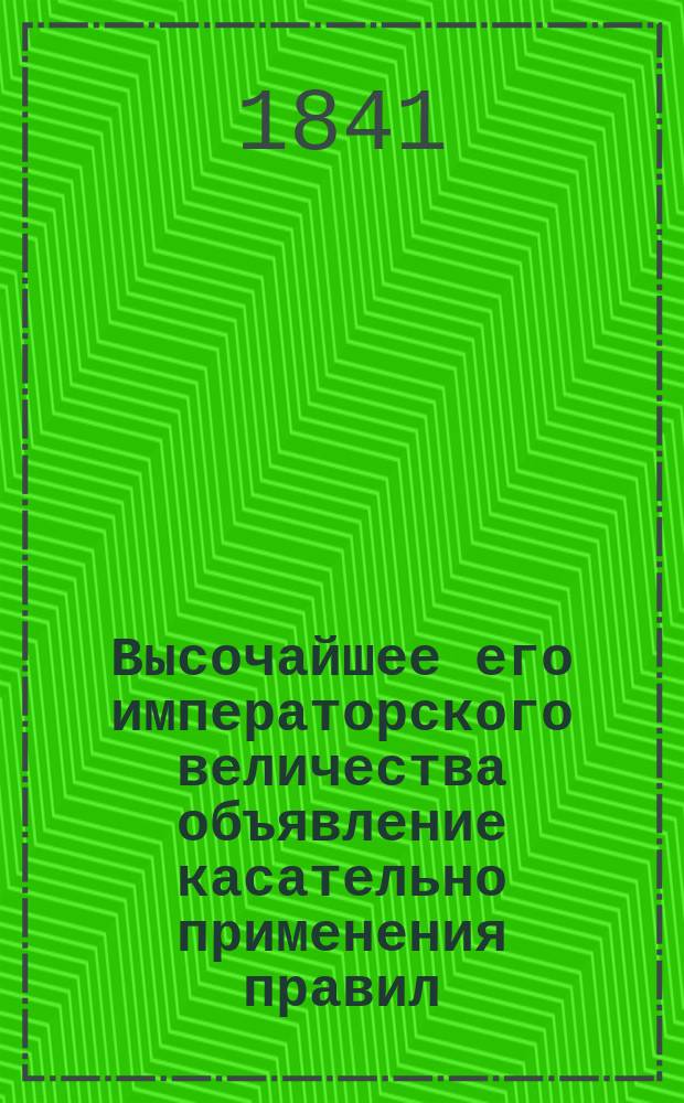 Высочайшее его императорского величества объявление касательно применения правил, заключающихся в Высочайшем постановлении о винокурении в Финляндии, 16-го июля 1841 года состоявшемся