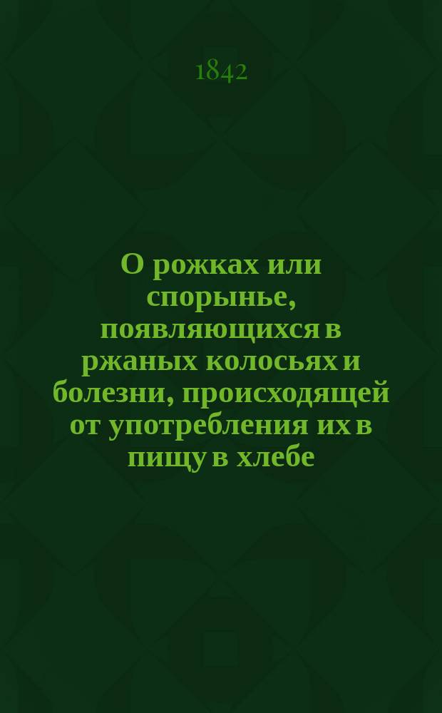 О рожках или спорынье, появляющихся в ржаных колосьях и болезни, происходящей от употребления их в пищу в хлебе