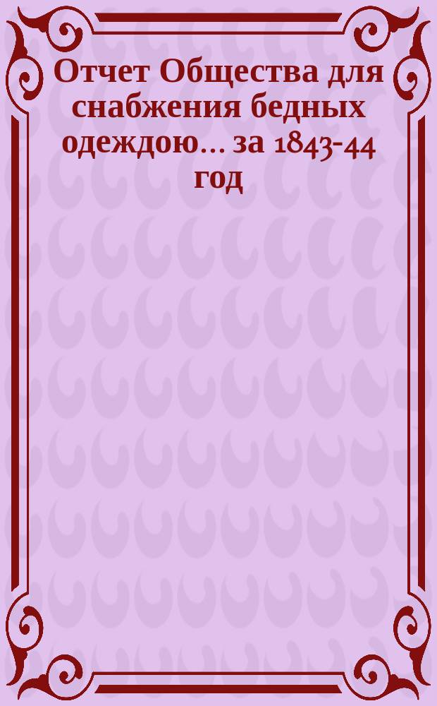 ...Отчет Общества для снабжения бедных одеждою... за 1843-44 год