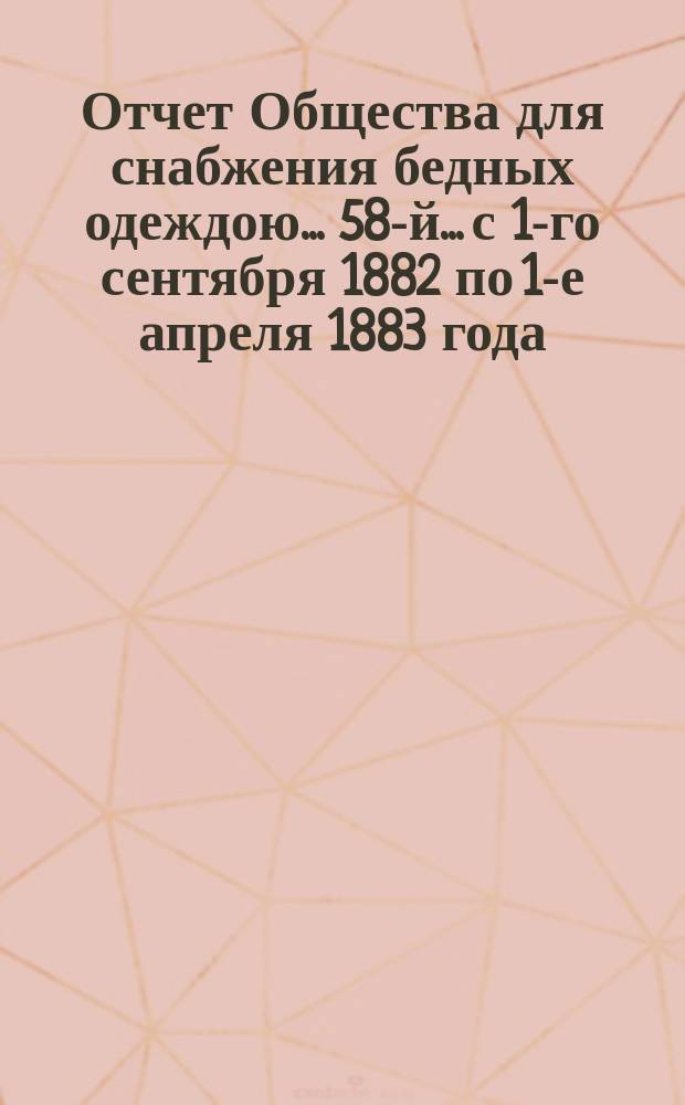 ...Отчет Общества для снабжения бедных одеждою... 58-й... с 1-го сентября 1882 по 1-е апреля 1883 года