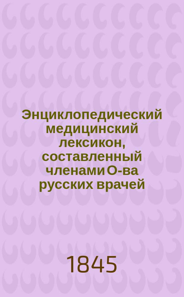 Энциклопедический медицинский лексикон, составленный членами О-ва русских врачей, ординаторами Первого военно-сухопутного госпиталя Леем, Тарасовым и Стрелковским : Ч. 1-. Дополнение... : Атлас оперативной хирургии, составленный Леем