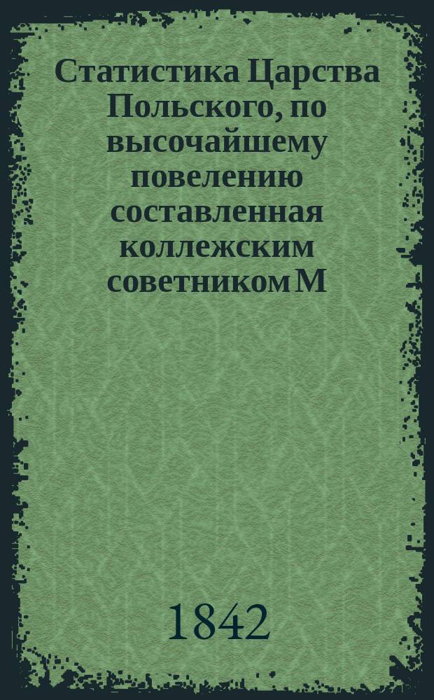 Статистика Царства Польского, по высочайшему повелению составленная коллежским советником М. Завелейским