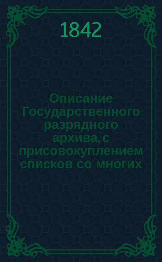 Описание Государственного разрядного архива, с присовокуплением списков со многих, хранящихся в оном, любопытных документов, составленное Петром Ивановым