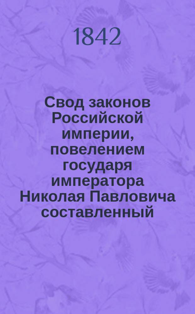 Свод законов Российской империи, повелением государя императора Николая Павловича составленный : Изд. 1842 г. Т. 1-. [Т. 6] : Свод уставов казенного управления