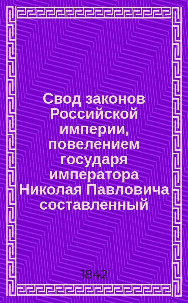 Свод законов Российской империи, повелением государя императора Николая Павловича составленный : Изд. 1842 г. Т. 1-. [Т. 11] : Свод уставов государственного благоустройства