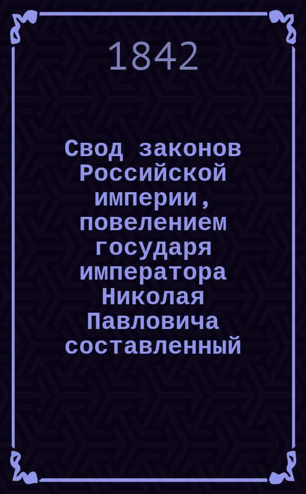 Свод законов Российской империи, повелением государя императора Николая Павловича составленный : Изд. 1842 г. Т. 1-. [Т. 14] : Свод уставов благочиния