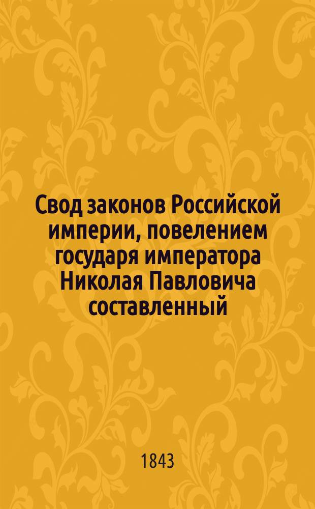 Свод законов Российской империи, повелением государя императора Николая Павловича составленный : Изд. 1842 г. Т. 1-. Продолжение... 1 : С 26 января по 3 декабря 1842 года