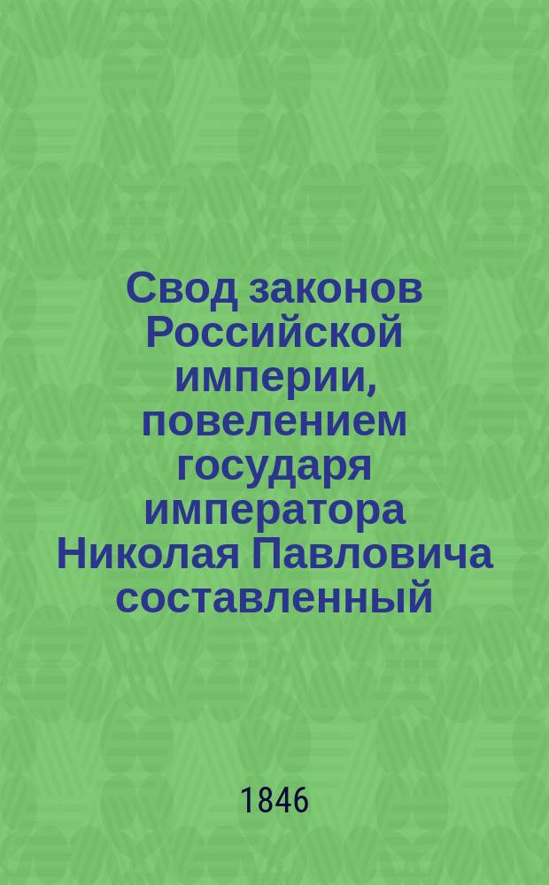 Свод законов Российской империи, повелением государя императора Николая Павловича составленный : Изд. 1842 г. Т. 1-. Продолжение... 7 : С 1 января по 30 июня 1846 года