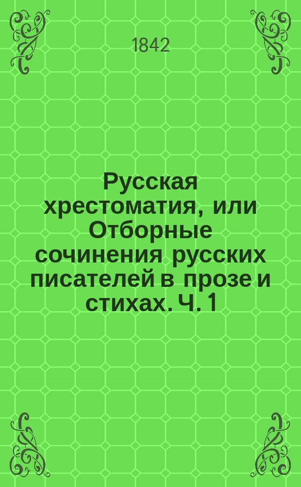 Русская хрестоматия, или Отборные сочинения русских писателей в прозе и стихах. [Ч. 1 : Проза]