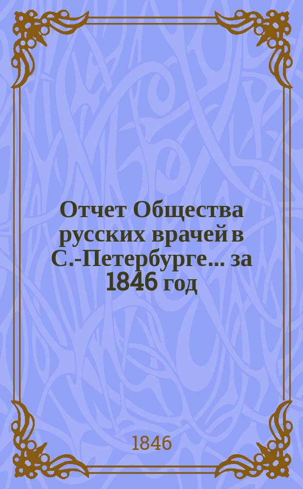 Отчет Общества русских врачей в С.-Петербурге... за 1846 год : за 1846 год, читанный... 12 сентября... медико-хирургом А. Воскресенским