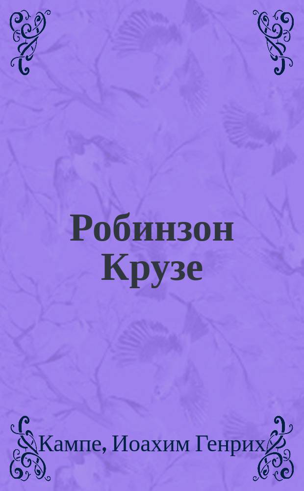 Робинзон Крузе : Роман для детей : Пер. с нем. : С карт., рисов. г-м Тиммом и вырез. на дереве бароном Неттельгорстом. Ч. 1-