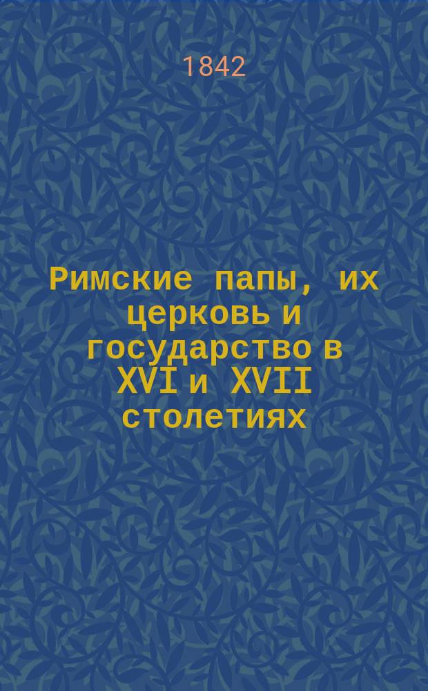 Римские папы, их церковь и государство в XVI и XVII столетиях : Пер. с нем. Берлин, 1834. Кн. 1-8