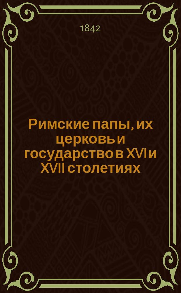 Римские папы, их церковь и государство в XVI и XVII столетиях : Пер. с нем. Берлин, 1834. [Кн. 1-8]. [Кн. 1-4]