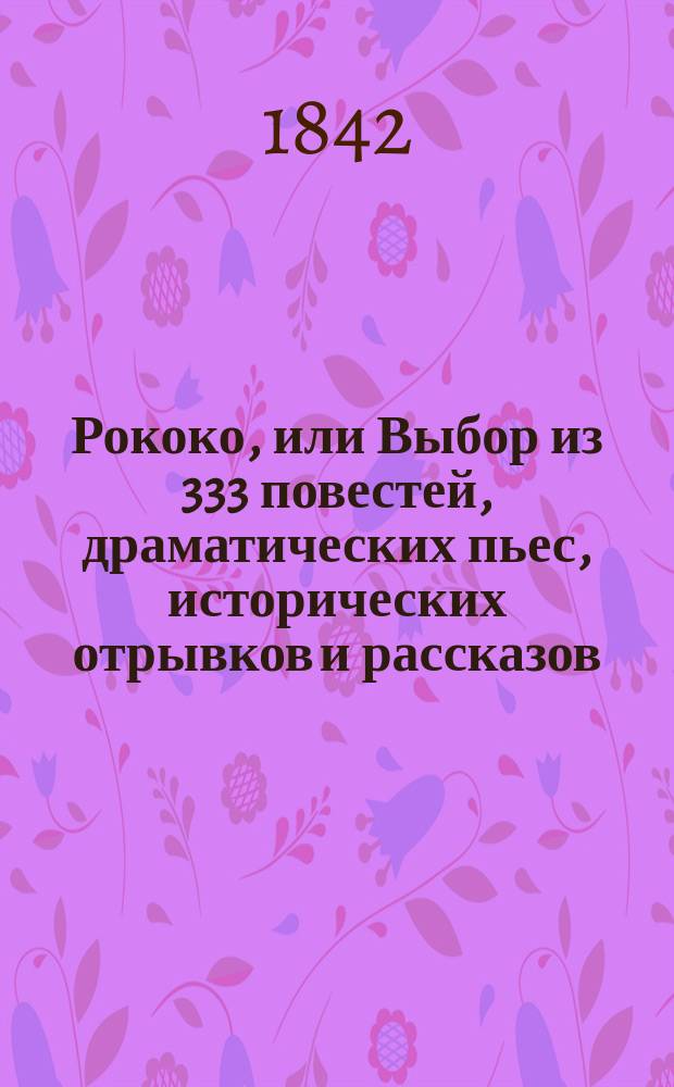 Рококо, или Выбор из 333 повестей, драматических пьес, исторических отрывков и рассказов, оригинальных и переводных